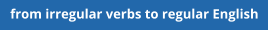from irregular verbs to regular English